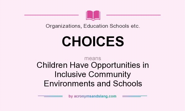 What does CHOICES mean? It stands for Children Have Opportunities in Inclusive Community Environments and Schools