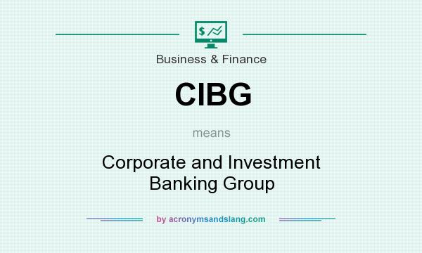 What does CIBG mean? It stands for Corporate and Investment Banking Group