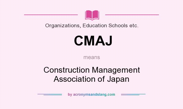 What does CMAJ mean? It stands for Construction Management Association of Japan
