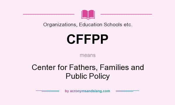 What does CFFPP mean? It stands for Center for Fathers, Families and Public Policy