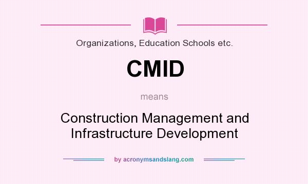 What does CMID mean? It stands for Construction Management and Infrastructure Development
