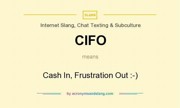 What does CIFO mean? It stands for Cash In, Frustration Out :-)