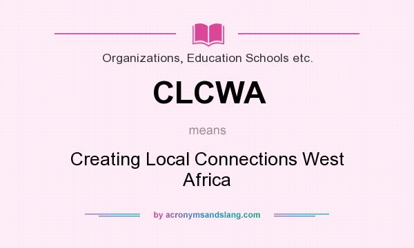 What does CLCWA mean? It stands for Creating Local Connections West Africa