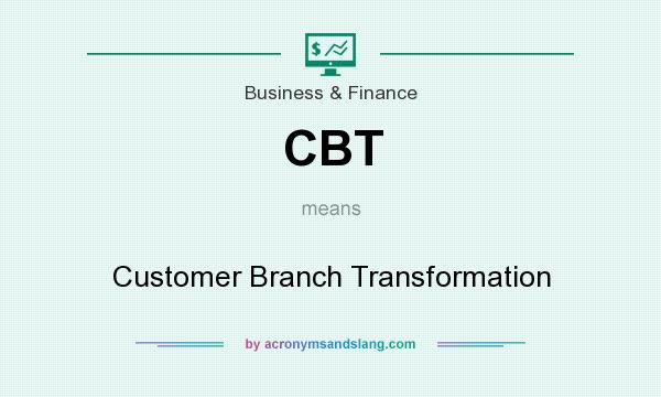 What does CBT mean? It stands for Customer Branch Transformation