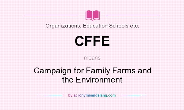 What does CFFE mean? It stands for Campaign for Family Farms and the Environment