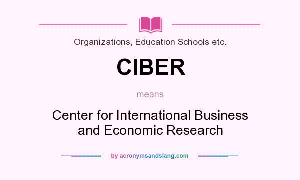 What does CIBER mean? It stands for Center for International Business and Economic Research