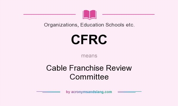 What does CFRC mean? It stands for Cable Franchise Review Committee