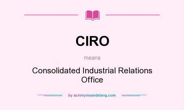 What does CIRO mean? It stands for Consolidated Industrial Relations Office