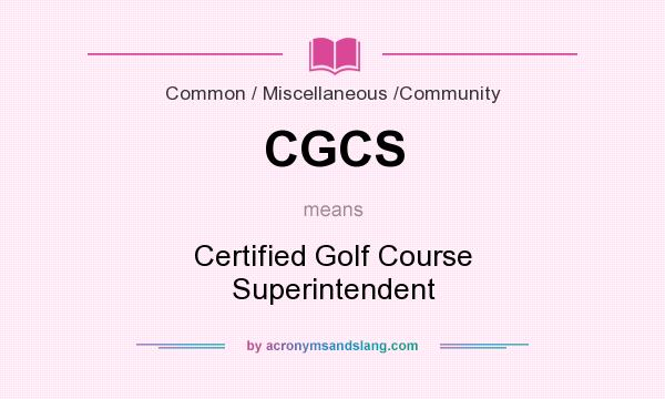 What does CGCS mean? It stands for Certified Golf Course Superintendent