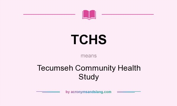 What does TCHS mean? It stands for Tecumseh Community Health Study