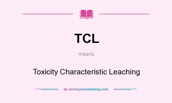 What does TCL mean? It stands for Toxicity Characteristic Leaching