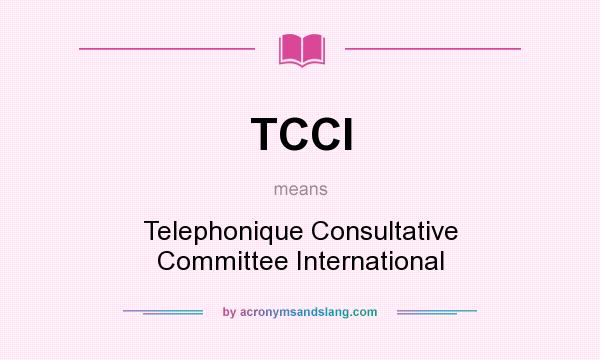 What does TCCI mean? It stands for Telephonique Consultative Committee International