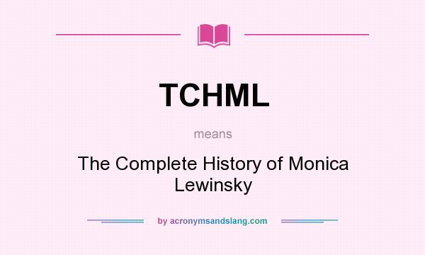 What does TCHML mean? It stands for The Complete History of Monica Lewinsky