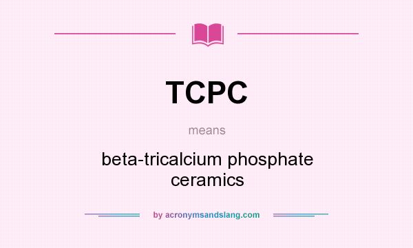 What does TCPC mean? It stands for beta-tricalcium phosphate ceramics