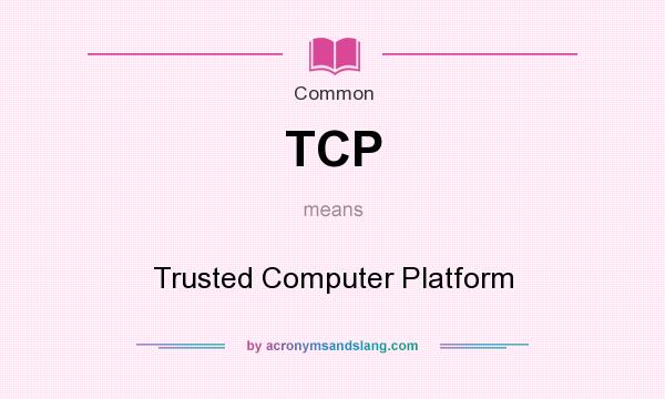 What does TCP mean? It stands for Trusted Computer Platform