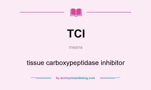 What does TCI mean? It stands for tissue carboxypeptidase inhibitor