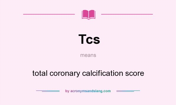 What does Tcs mean? It stands for total coronary calcification score