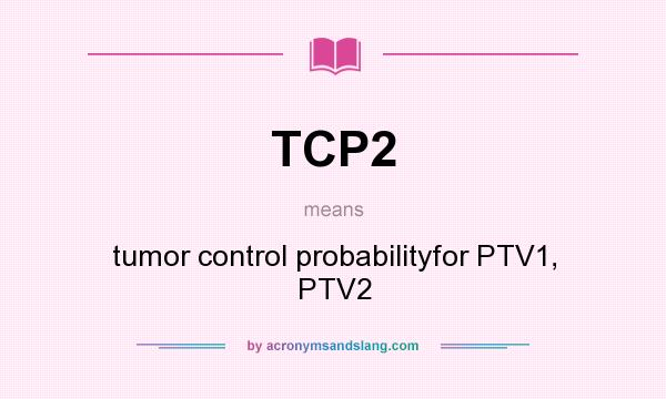 What does TCP2 mean? It stands for tumor control probabilityfor PTV1, PTV2