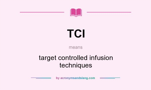 What does TCI mean? It stands for target controlled infusion techniques