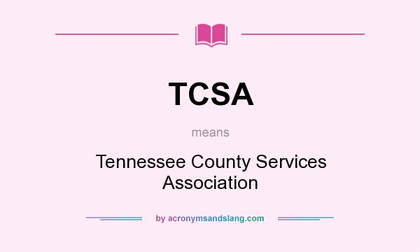 What does TCSA mean? It stands for Tennessee County Services Association
