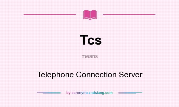 What does Tcs mean? It stands for Telephone Connection Server
