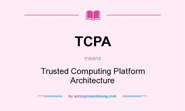 What does TCPA mean? It stands for Trusted Computing Platform Architecture