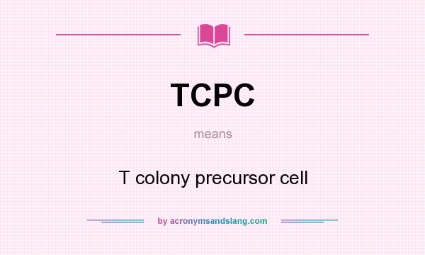What does TCPC mean? It stands for T colony precursor cell