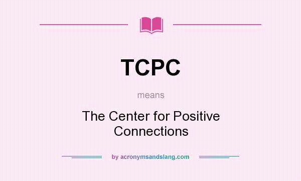 What does TCPC mean? It stands for The Center for Positive Connections