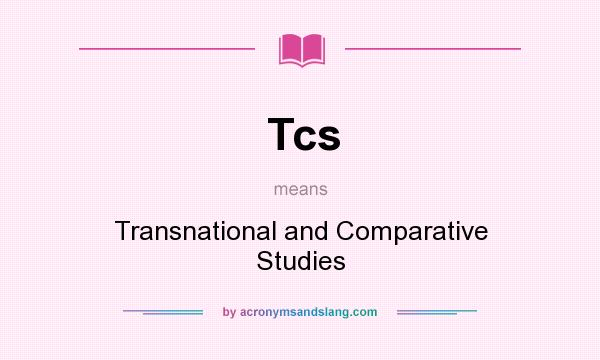 What does Tcs mean? It stands for Transnational and Comparative Studies