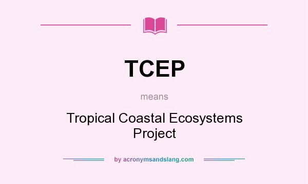 What does TCEP mean? It stands for Tropical Coastal Ecosystems Project