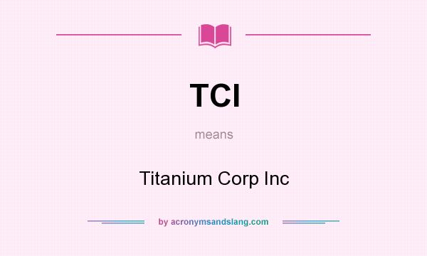 What does TCI mean? It stands for Titanium Corp Inc