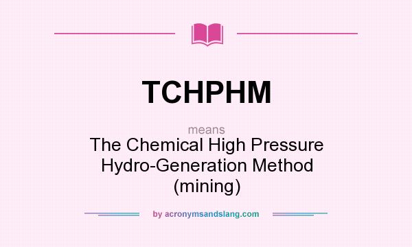 What does TCHPHM mean? It stands for The Chemical High Pressure Hydro-Generation Method (mining)