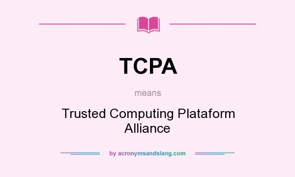 What does TCPA mean? It stands for Trusted Computing Plataform Alliance