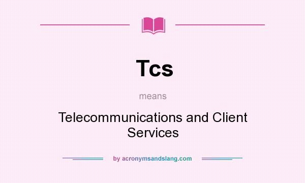 What does Tcs mean? It stands for Telecommunications and Client Services
