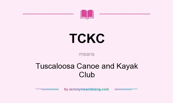 What does TCKC mean? It stands for Tuscaloosa Canoe and Kayak Club