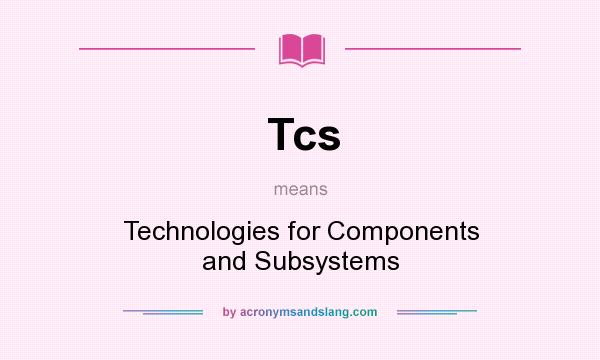 What does Tcs mean? It stands for Technologies for Components and Subsystems