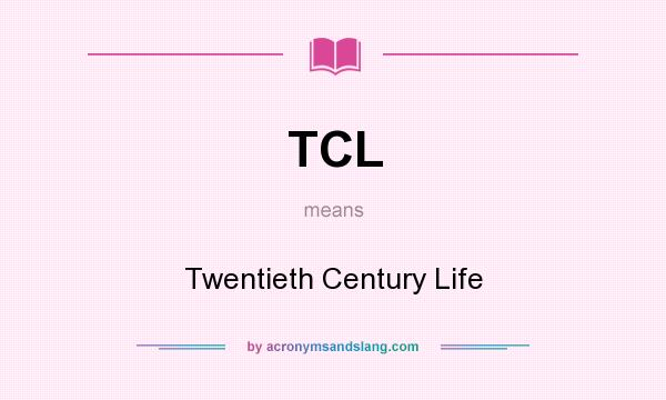 What does TCL mean? It stands for Twentieth Century Life