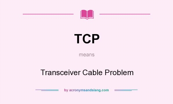 What does TCP mean? It stands for Transceiver Cable Problem