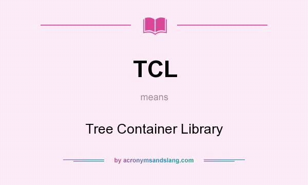 What does TCL mean? It stands for Tree Container Library
