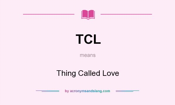 What does TCL mean? It stands for Thing Called Love