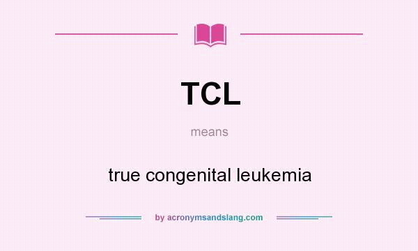 What does TCL mean? It stands for true congenital leukemia
