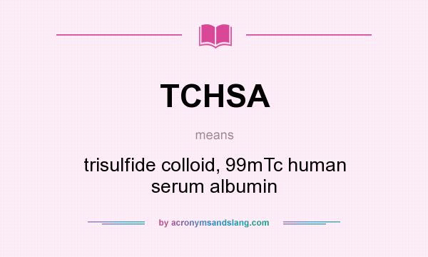 What does TCHSA mean? It stands for trisulfide colloid, 99mTc human serum albumin