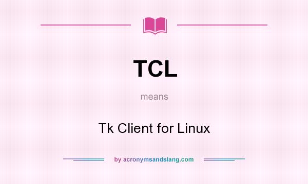 What does TCL mean? It stands for Tk Client for Linux