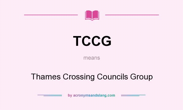 What does TCCG mean? It stands for Thames Crossing Councils Group