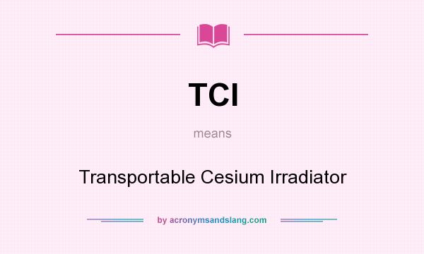 What does TCI mean? It stands for Transportable Cesium Irradiator