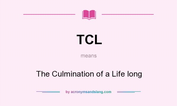 What does TCL mean? It stands for The Culmination of a Life long