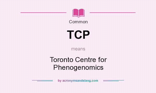 What does TCP mean? It stands for Toronto Centre for Phenogenomics