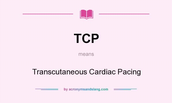 What does TCP mean? It stands for Transcutaneous Cardiac Pacing