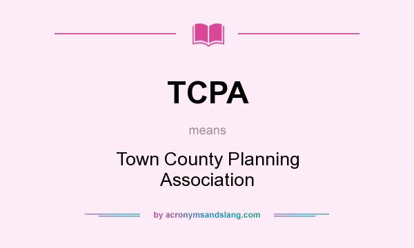 What does TCPA mean? It stands for Town County Planning Association