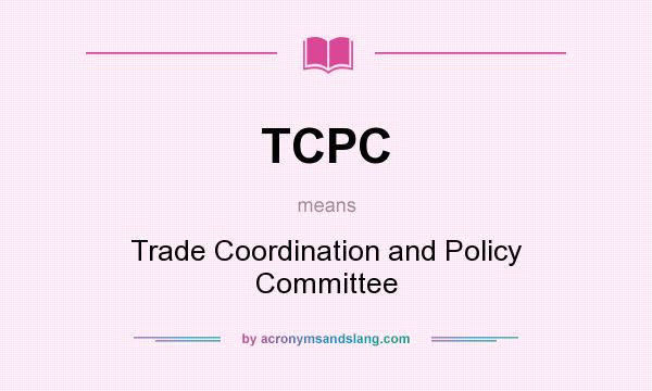 What does TCPC mean? It stands for Trade Coordination and Policy Committee